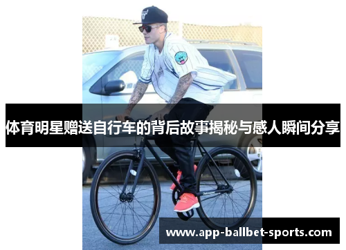 体育明星赠送自行车的背后故事揭秘与感人瞬间分享