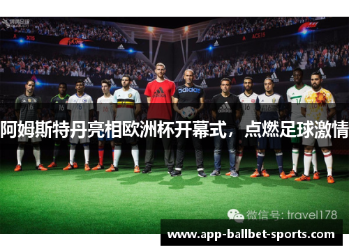 阿姆斯特丹亮相欧洲杯开幕式，点燃足球激情
