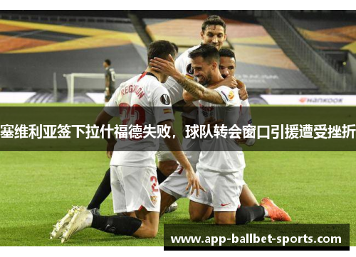 塞维利亚签下拉什福德失败，球队转会窗口引援遭受挫折